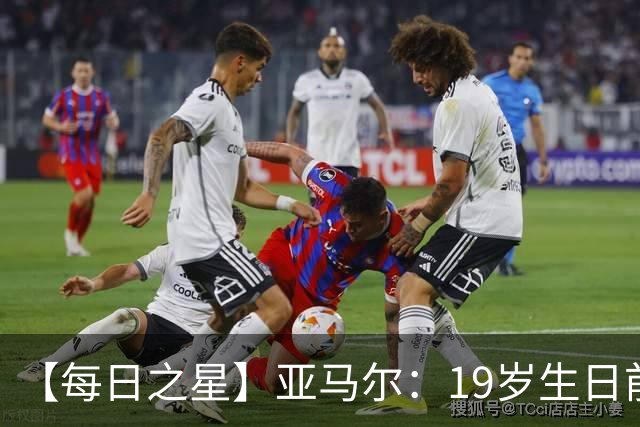 【每日之星】亚马尔：19岁生日前身披19号的宿命交叠 西班牙新王降临