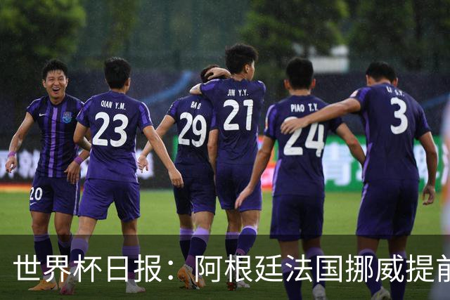 世界杯日报：阿根廷法国挪威提前出线 约旦两连败出局