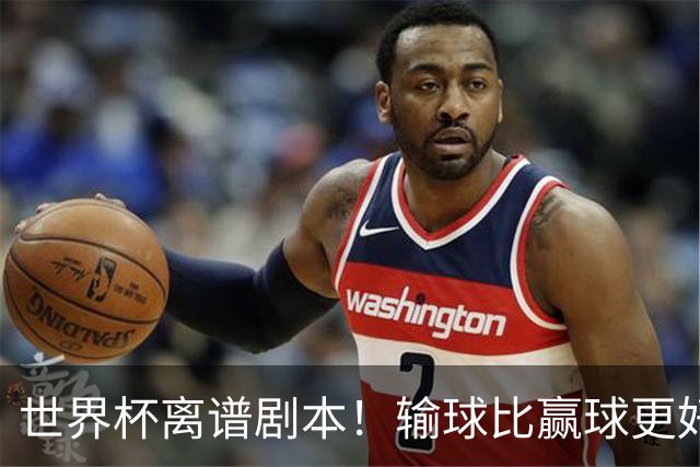 世界杯离谱剧本！输球比赢球更好！两队或争相摆烂