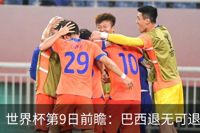 世界杯第9日前瞻：巴西退无可退亟需三分 美国回福地争连胜