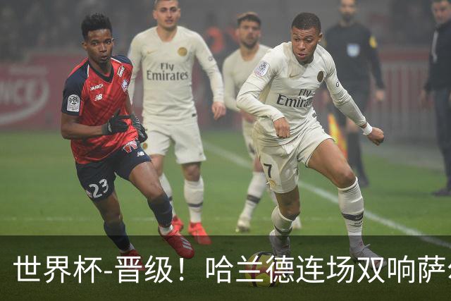 世界杯-晋级！哈兰德连场双响萨尔2球 挪威3-2塞内加尔