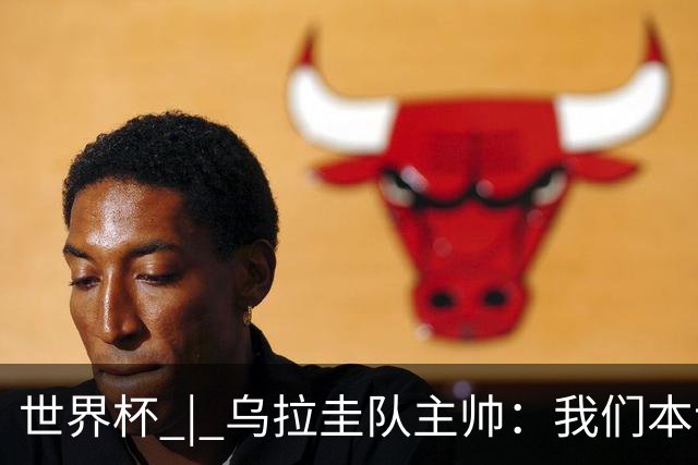 世界杯 | 乌拉圭队主帅：我们本该全取六分