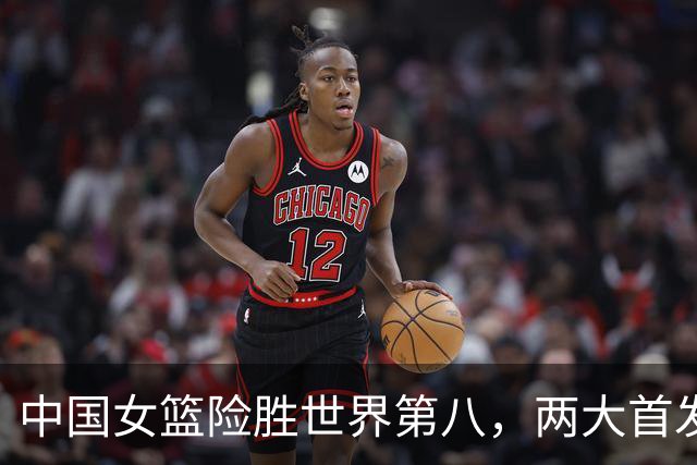 中国女篮险胜世界第八，两大首发合砍2分，1人将彻底告别世界杯