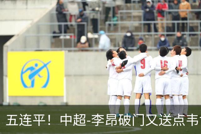 五连平！中超-李昂破门又送点韦世豪救主 蓉城1-1三镇