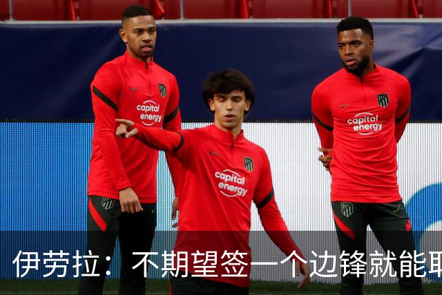 伊劳拉：不期望签一个边锋就能取代萨拉赫 对球队方向有清晰想法