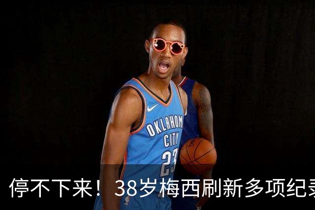 停不下来！38岁梅西刷新多项纪录：唯一5届进球+助攻 射手榜升第1