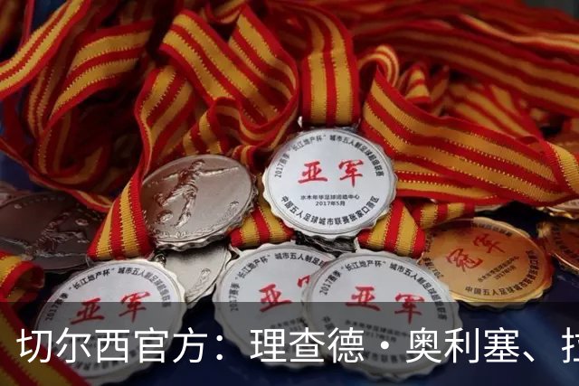 切尔西官方：理查德·奥利塞、拉克-萨基等4人将在合同到期后离队