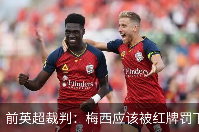 前英超裁判：梅西应该被红牌罚下 非常惊讶VAR没有回放