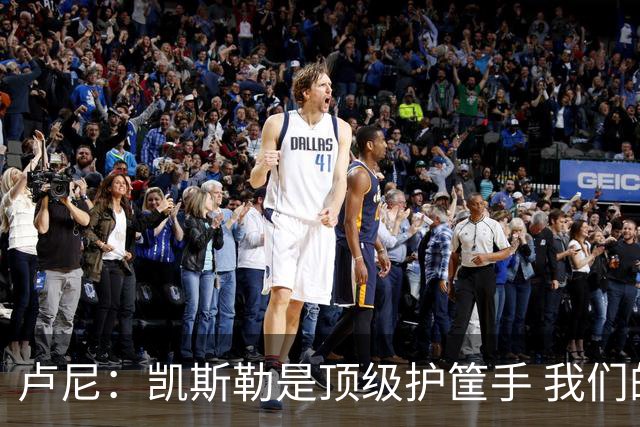卢尼：凯斯勒是顶级护筐手 我们的内线组合将掌控禁区