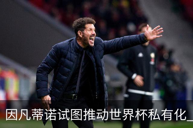 因凡蒂诺试图推动世界杯私有化 利益团体涉及特朗普家族