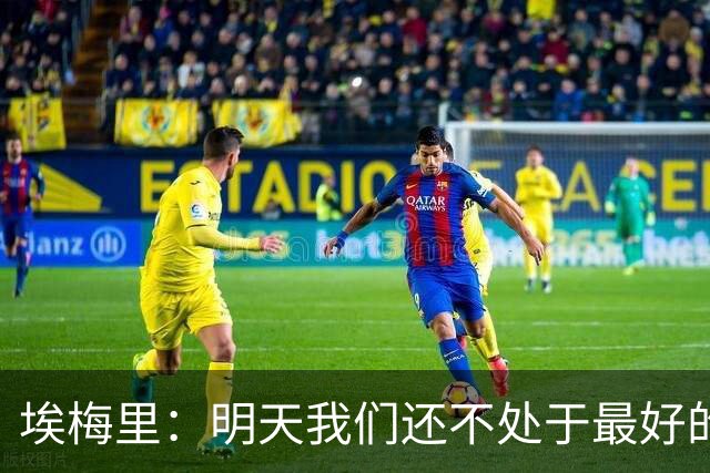 埃梅里：明天我们还不处于最好的状态，但对于巴黎来说也一样