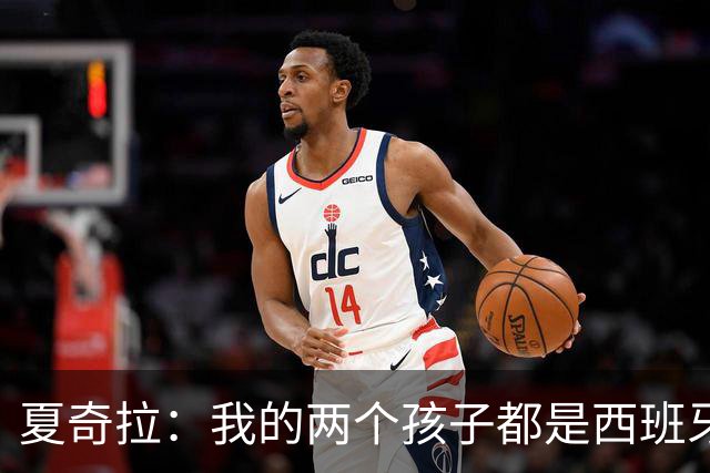 夏奇拉：我的两个孩子都是西班牙人，所以我当然会支持西班牙