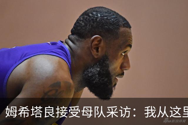 姆希塔良接受母队采访：我从这里出发一路走到加盟国米，我很自豪