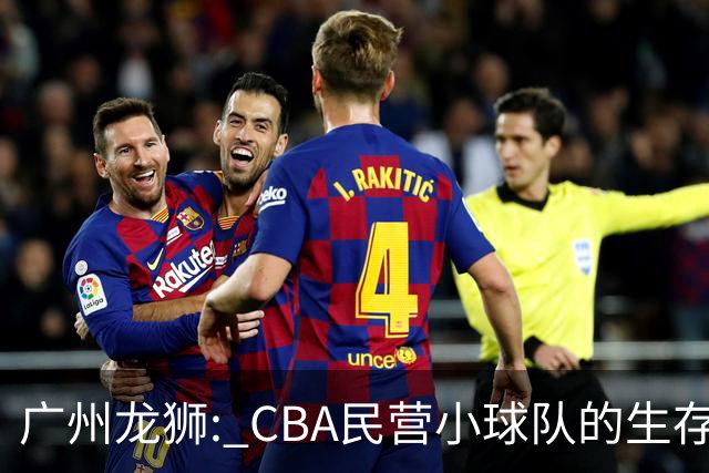 广州龙狮: CBA民营小球队的生存智慧，如何把选秀做成生意经？