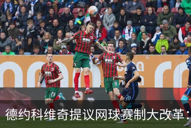 德约科维奇提议网球赛制大改革：四局一盘、取消占先！