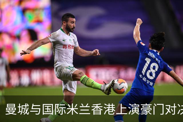 曼城与国际米兰香港上演豪门对决 最大的赢家却是……