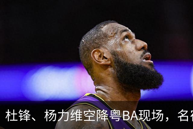杜锋、杨力维空降粤BA现场，名宿盛赞中山主场氛围“超乎想象”
