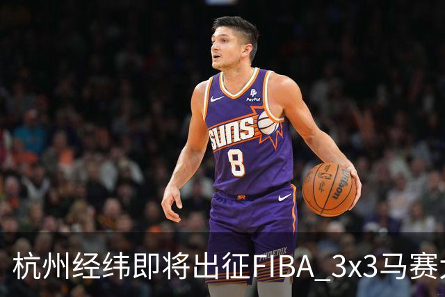 杭州经纬即将出征FIBA 3x3马赛大师赛