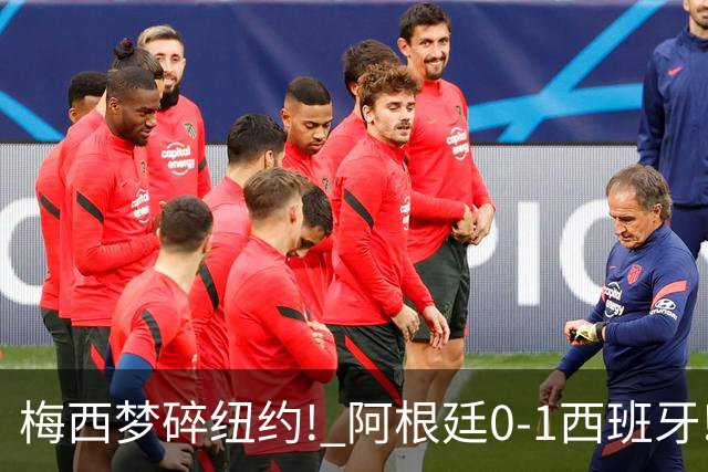 梅西梦碎纽约! 阿根廷0-1西班牙! 球员评分：仅2人满分，4人良好