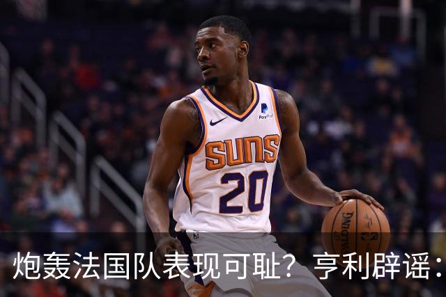 炮轰法国队表现可耻？亨利辟谣：真是造谣一张嘴，希望大家明鉴