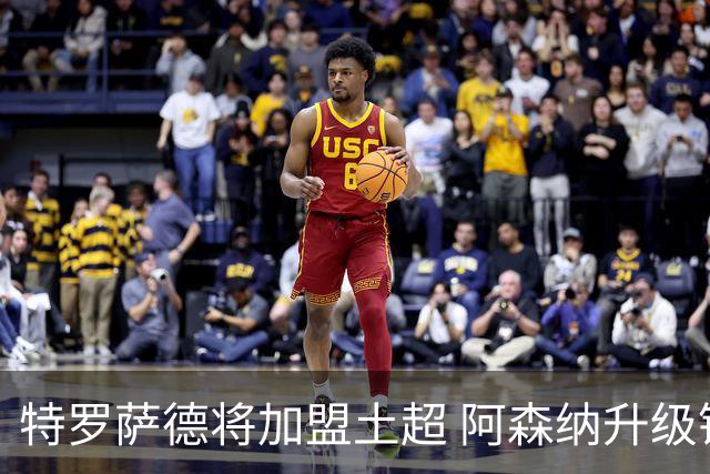 特罗萨德将加盟土超 阿森纳升级锋线加码罗杰斯小蜘蛛