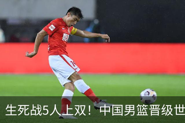 生死战5人上双！中国男篮晋级世预赛第二阶段