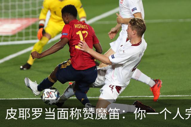 皮耶罗当面称赞魔笛：你一个人完成这一切 享受吧！