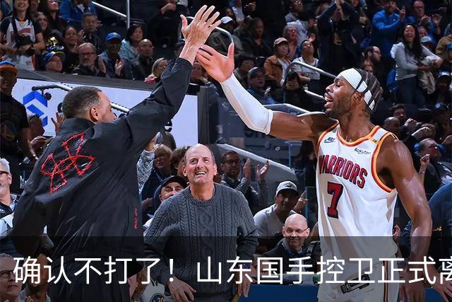 确认不打了！山东国手控卫正式离队，或加盟广东队驰援杜锋？