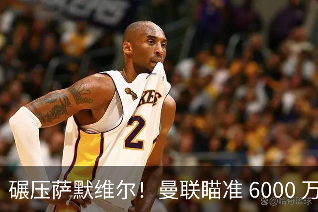 碾压萨默维尔！曼联瞄准 6000 万世界杯巨星！卡里克捡漏封神