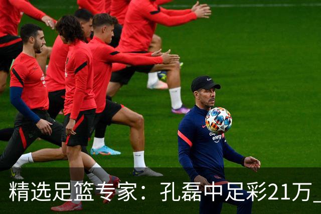 精选足篮专家：孔磊中足彩21万 应天5连红还中15万