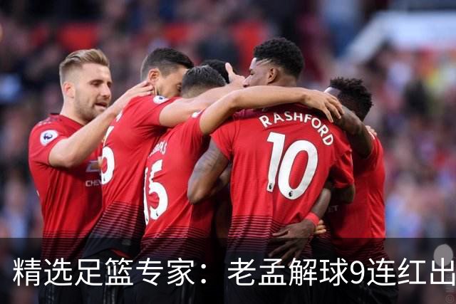 精选足篮专家：老孟解球9连红出击早场 张翼峰7连红