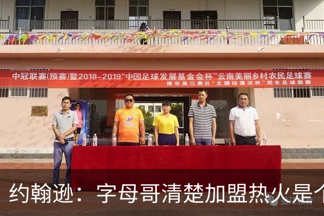 约翰逊：字母哥清楚加盟热火是个新机会 他希望被严格执教