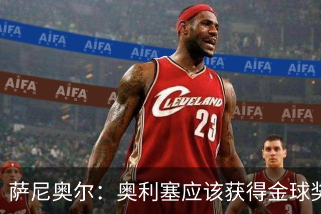 萨尼奥尔：奥利塞应该获得金球奖 他过几年再去皇马也不迟