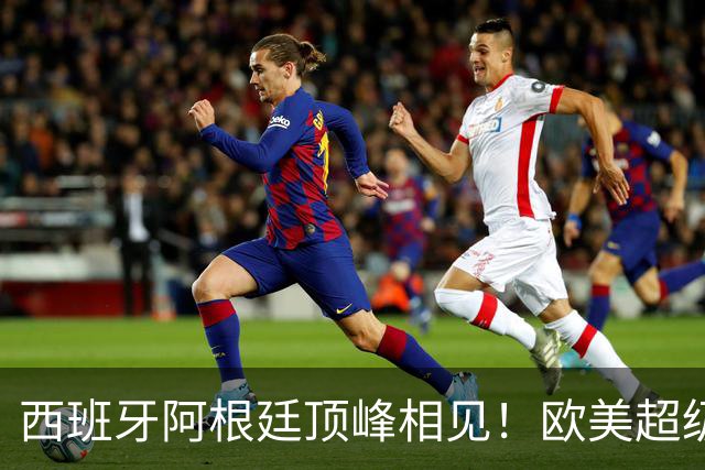 西班牙阿根廷顶峰相见！欧美超级杯不会消失 只是转移