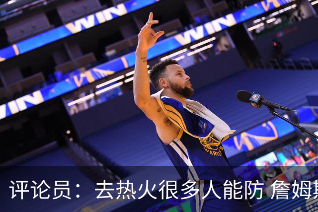 评论员：去热火很多人能防 詹姆斯可以在防守端选择性发力