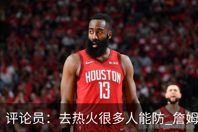 评论员：去热火很多人能防 詹姆斯可以在防守端选择性发力
