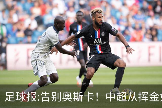 足球报:告别奥斯卡！中超从挥金如土到沙里淘金