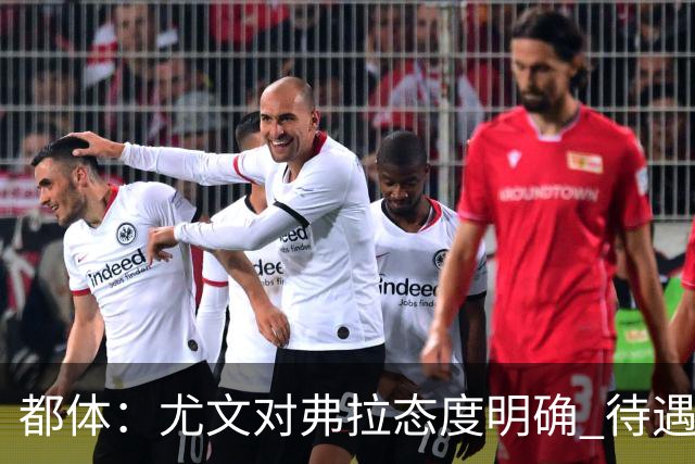 都体：尤文对弗拉态度明确 待遇条件不会再加；那不勒斯也在关注