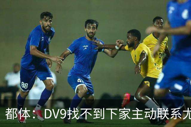 都体：DV9找不到下家主动联系尤文，愿接受尤文的条件重新谈续约
