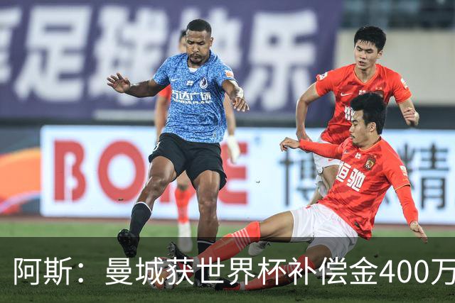 阿斯：曼城获世界杯补偿金400万欧 连续三届第一；巴萨拜仁2、3位