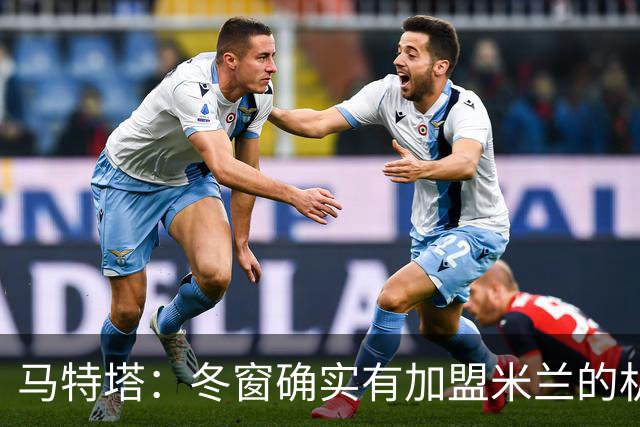 马特塔：冬窗确实有加盟米兰的机会但已成为过去，现在专注于法国