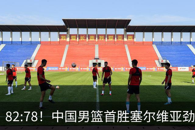 82:78！中国男篮首胜塞尔维亚劲旅，留洋小将31+18+6，郭士强捡宝