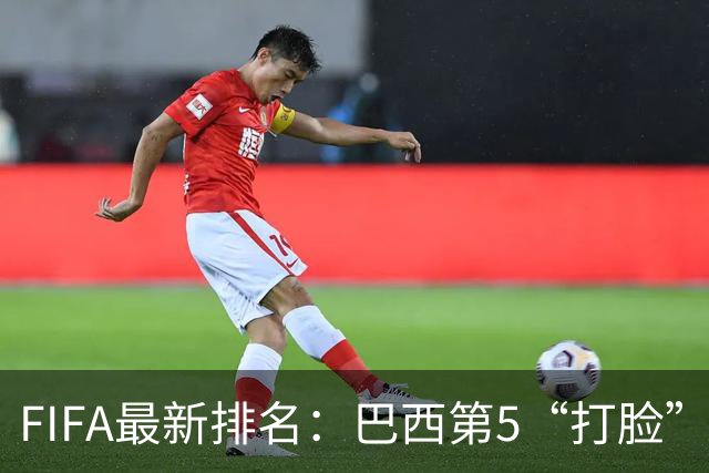 FIFA最新排名：巴西第5“打脸”安帅，葡萄牙第7让C罗面子挂不住