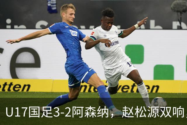 U17国足3-2阿森纳，赵松源双响，程晟涵绝杀